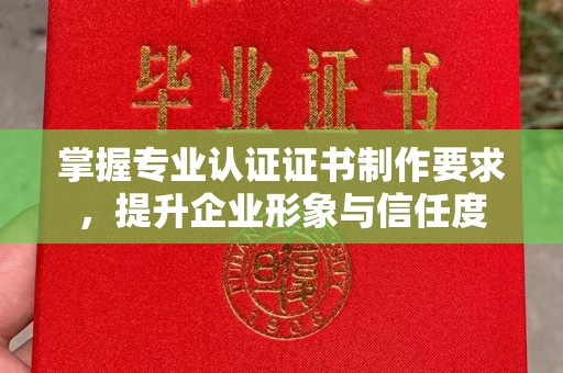 丹棱掌握专业认证证书制作要求，提升企业形象与信任度