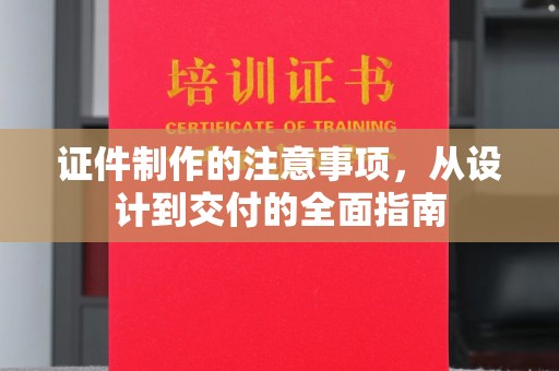 溧阳证件制作的注意事项，从设计到交付的全面指南