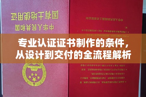 高安专业认证证书制作的条件，从设计到交付的全流程解析